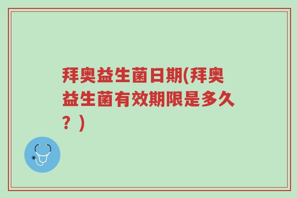 拜奥益生菌日期(拜奥益生菌有效期限是多久?)-第1张图片-超越 拜奥益生菌日期(拜奥益生菌有效期限是多久?)-第1张图片-超越