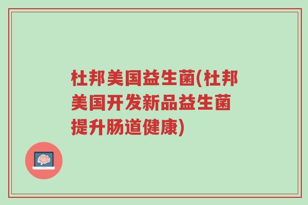 杜邦美国益生菌(杜邦美国开发新品益生菌 提升肠道健康)-第1张图片-超越 杜邦美国益生菌(杜邦美国开发新品益生菌 提升肠道健康)-第1张图片-超越