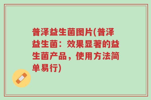 普泽益生菌图片(普泽益生菌：效果显著的益生菌产品，使用方法简单易行)-第1张图片-超越