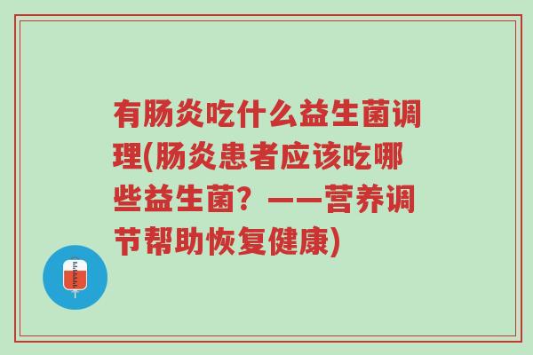 有肠炎吃什么益生菌调理(肠炎患者应该吃哪些益生菌?——营养调节帮助恢复健康)-第1张图片-超越 有肠炎吃什么益生菌调理(肠炎患者应该吃哪些益生菌?——营养调节帮助恢复健康)-第1张图片-超越