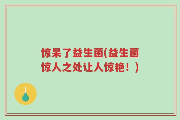 惊呆了益生菌(益生菌惊人之处让人惊艳!)-第1张图片-超越 惊呆了益生菌(益生菌惊人之处让人惊艳!)-第1张图片-超越