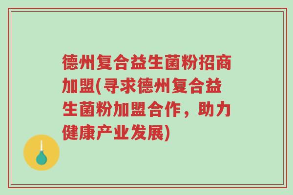德州复合益生菌粉招商加盟(寻求德州复合益生菌粉加盟合作,助力健康产业发展)-第1张图片-超越 德州复合益生菌粉招商加盟(寻求德州复合益生菌粉加盟合作,助力健康产业发展)-第1张图片-超越