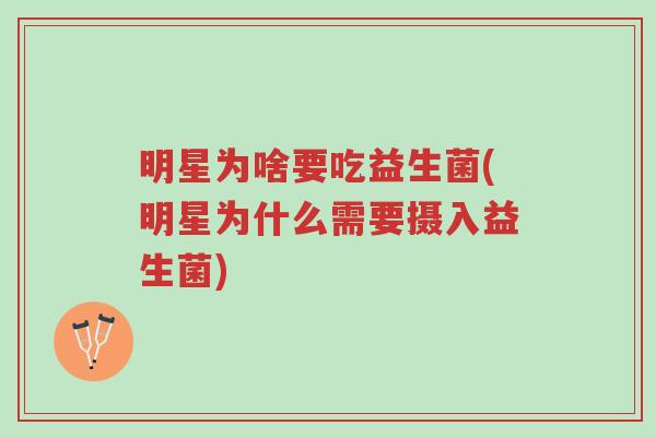 明星为啥要吃益生菌(明星为什么需要摄入益生菌)-第1张图片-超越 明星为啥要吃益生菌(明星为什么需要摄入益生菌)-第1张图片-超越