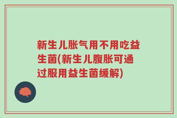新生儿胀气用不用吃益生菌(新生儿腹胀可通过服用益生菌缓解)-第1张图片-超越 新生儿胀气用不用吃益生菌(新生儿腹胀可通过服用益生菌缓解)-第1张图片-超越