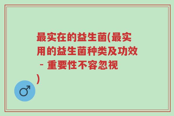 最实在的益生菌(最实用的益生菌种类及功效 - 重要性不容忽视)-第1张图片-超越 最实在的益生菌(最实用的益生菌种类及功效 - 重要性不容忽视)-第1张图片-超越