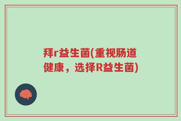 拜r益生菌(重视肠道健康,选择R益生菌)-第1张图片-超越 拜r益生菌(重视肠道健康,选择R益生菌)-第1张图片-超越