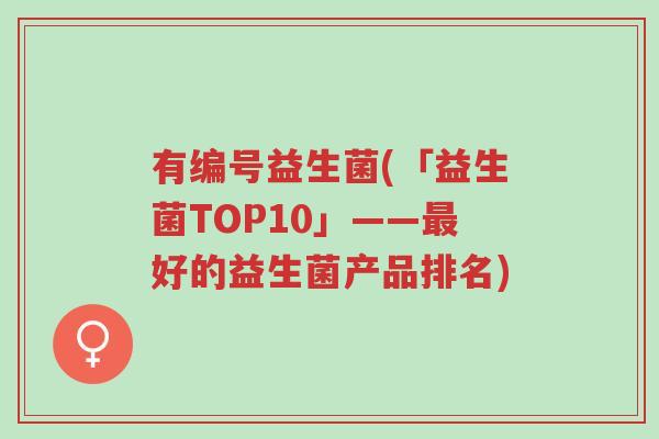 有编号益生菌(「益生菌TOP10」——最好的益生菌产品排名)-第1张图片-超越 有编号益生菌(「益生菌TOP10」——最好的益生菌产品排名)-第1张图片-超越