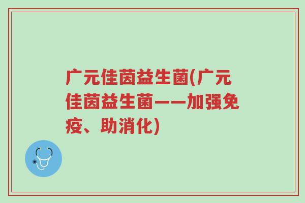 广元佳茵益生菌(广元佳茵益生菌——加强免疫、助消化)-第1张图片-超越 广元佳茵益生菌(广元佳茵益生菌——加强免疫、助消化)-第1张图片-超越