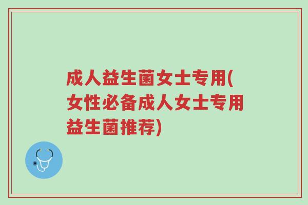 成人益生菌女士专用(女性必备成人女士专用益生菌推荐)-第1张图片-超越