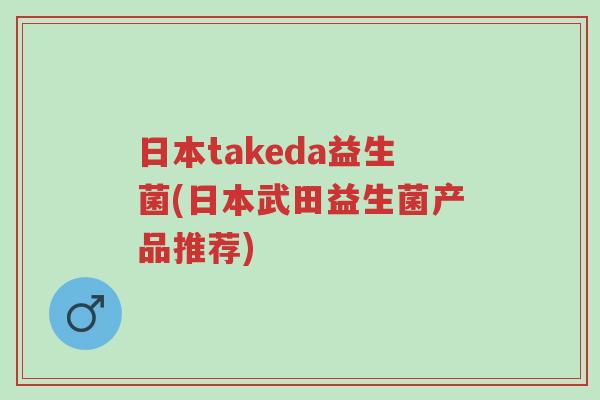 日本takeda益生菌(日本武田益生菌产品推荐)-第1张图片-超越 日本takeda益生菌(日本武田益生菌产品推荐)-第1张图片-超越