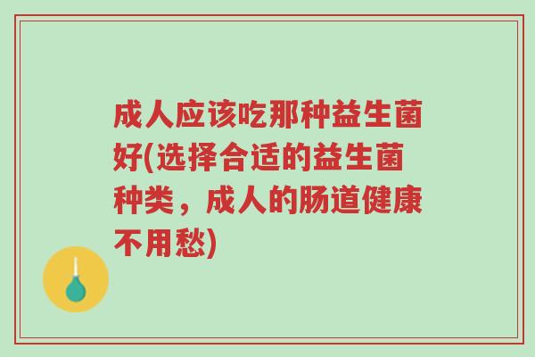 成人应该吃那种益生菌好(选择合适的益生菌种类,成人的肠道健康不用愁)-第1张图片-超越 成人应该吃那种益生菌好(选择合适的益生菌种类,成人的肠道健康不用愁)-第1张图片-超越