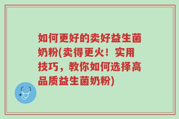 如何更好的卖好益生菌奶粉(卖得更火!实用技巧,教你如何选择高品质益生菌奶粉)-第1张图片-超越 如何更好的卖好益生菌奶粉(卖得更火!实用技巧,教你如何选择高品质益生菌奶粉)-第1张图片-超越