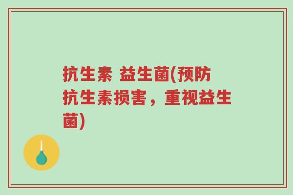 抗生素 益生菌(预防抗生素损害,重视益生菌)-第1张图片-超越 抗生素 益生菌(预防抗生素损害,重视益生菌)-第1张图片-超越