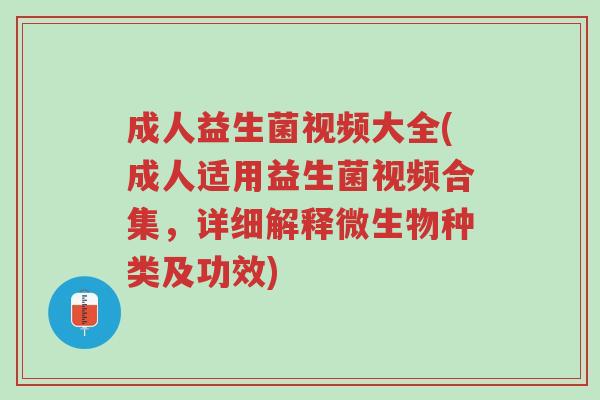 成人益生菌视频大全(成人适用益生菌视频合集,详细解释微生物种类及功效)-第1张图片-超越 成人益生菌视频大全(成人适用益生菌视频合集,详细解释微生物种类及功效)-第1张图片-超越