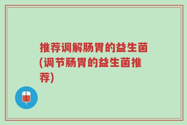 推荐调解肠胃的益生菌(调节肠胃的益生菌推荐)-第1张图片-超越 推荐调解肠胃的益生菌(调节肠胃的益生菌推荐)-第1张图片-超越