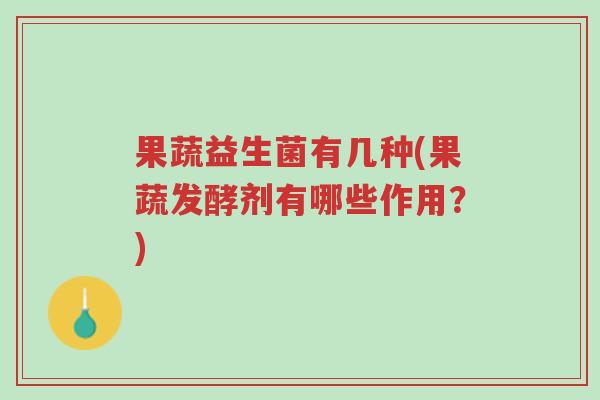 果蔬益生菌有几种(果蔬发酵剂有哪些作用?)-第1张图片-超越 果蔬益生菌有几种(果蔬发酵剂有哪些作用?)-第1张图片-超越