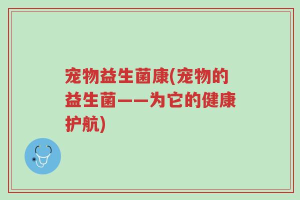 宠物益生菌康(宠物的益生菌——为它的健康护航)-第1张图片-超越 宠物益生菌康(宠物的益生菌——为它的健康护航)-第1张图片-超越