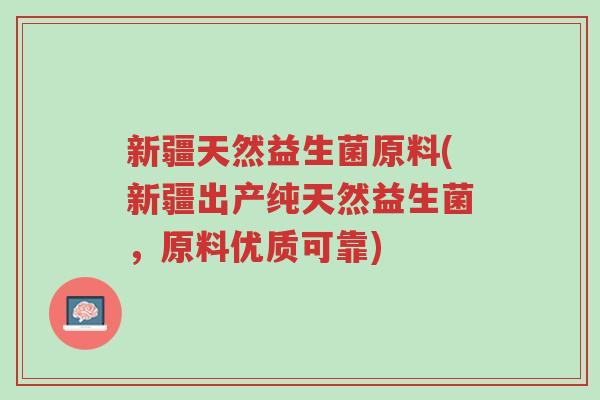 新疆天然益生菌原料(新疆出产纯天然益生菌,原料优质可靠)-第1张图片-超越 新疆天然益生菌原料(新疆出产纯天然益生菌,原料优质可靠)-第1张图片-超越