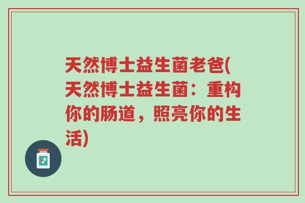 天然博士益生菌老爸(天然博士益生菌:重构你的肠道,照亮你的生活)-第1张图片-超越 天然博士益生菌老爸(天然博士益生菌:重构你的肠道,照亮你的生活)-第1张图片-超越