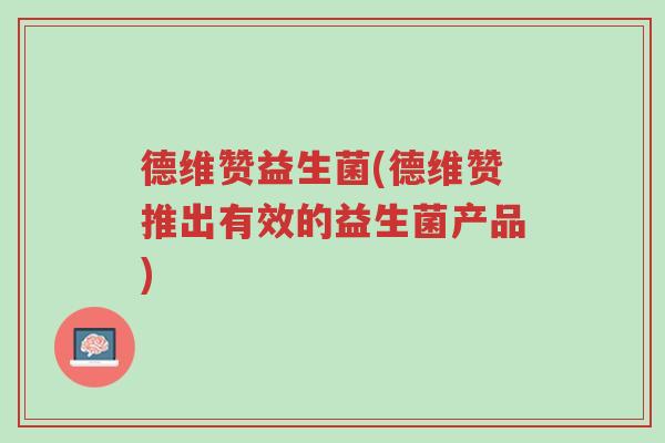 德维赞益生菌(德维赞推出有效的益生菌产品)-第1张图片-超越 德维赞益生菌(德维赞推出有效的益生菌产品)-第1张图片-超越