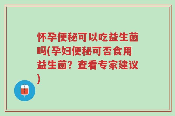 怀孕便秘可以吃益生菌吗(孕妇便秘可否食用益生菌?查看专家建议)-第1张图片-超越 怀孕便秘可以吃益生菌吗(孕妇便秘可否食用益生菌?查看专家建议)-第1张图片-超越