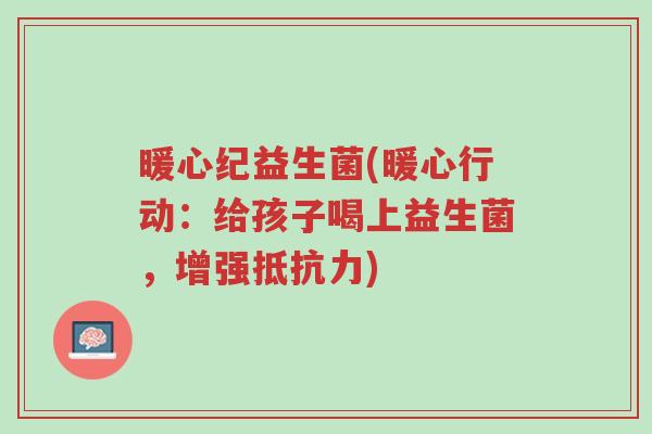 暖心纪益生菌(暖心行动:给孩子喝上益生菌,增强抵抗力)-第1张图片-超越 暖心纪益生菌(暖心行动:给孩子喝上益生菌,增强抵抗力)-第1张图片-超越