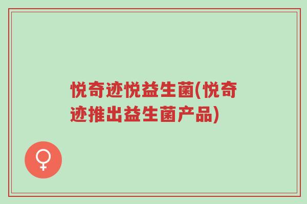 悦奇迹悦益生菌(悦奇迹推出益生菌产品)-第1张图片-超越 悦奇迹悦益生菌(悦奇迹推出益生菌产品)-第1张图片-超越