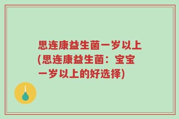 思连康益生菌一岁以上(思连康益生菌:宝宝一岁以上的好选择)-第1张图片-超越 思连康益生菌一岁以上(思连康益生菌:宝宝一岁以上的好选择)-第1张图片-超越