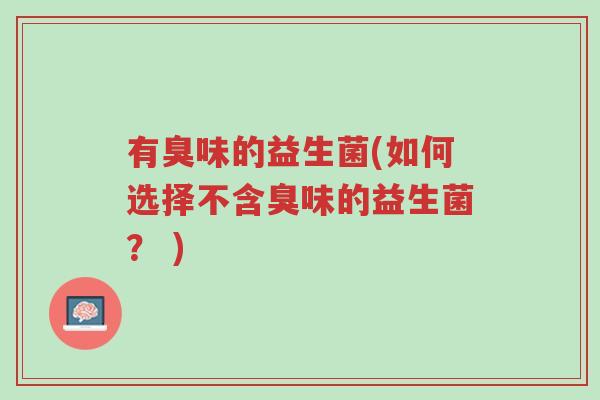 有臭味的益生菌(如何选择不含臭味的益生菌? )-第1张图片-超越 有臭味的益生菌(如何选择不含臭味的益生菌? )-第1张图片-超越