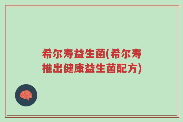 希尔寿益生菌(希尔寿推出健康益生菌配方)-第1张图片-超越 希尔寿益生菌(希尔寿推出健康益生菌配方)-第1张图片-超越