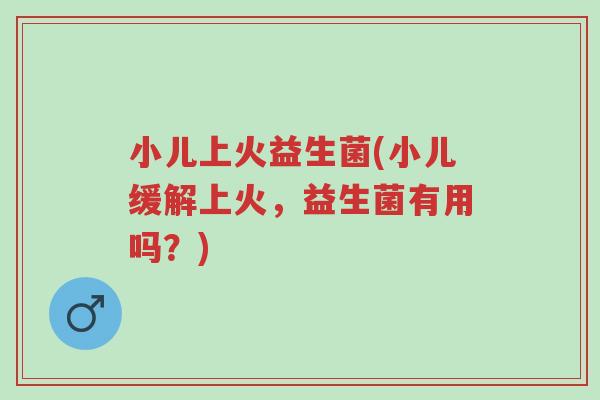 小儿上火益生菌(小儿缓解上火,益生菌有用吗?)-第1张图片-超越 小儿上火益生菌(小儿缓解上火,益生菌有用吗?)-第1张图片-超越