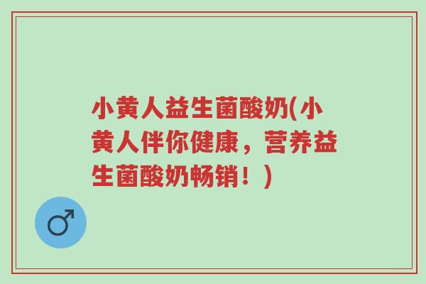 小黄人益生菌酸奶(小黄人伴你健康,营养益生菌酸奶畅销!)-第1张图片-超越 小黄人益生菌酸奶(小黄人伴你健康,营养益生菌酸奶畅销!)-第1张图片-超越