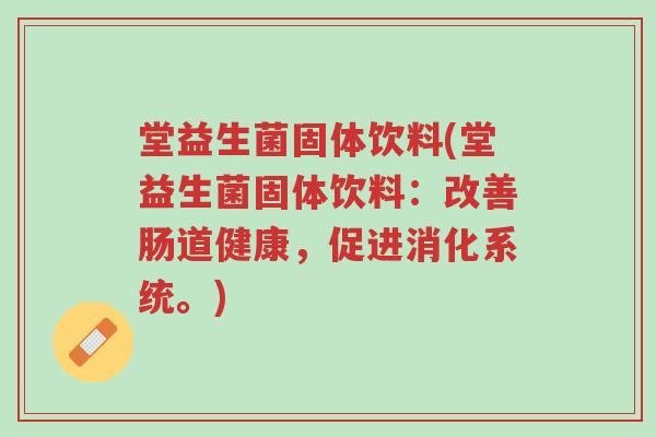 堂益生菌固体饮料(堂益生菌固体饮料:改善肠道健康,促进消化系统。)-第1张图片-超越 堂益生菌固体饮料(堂益生菌固体饮料:改善肠道健康,促进消化系统。)-第1张图片-超越