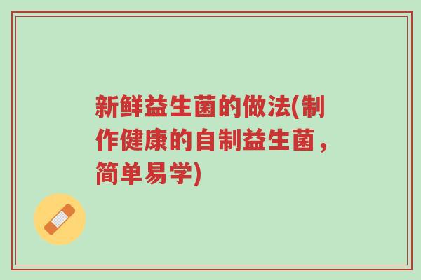 新鲜益生菌的做法(制作健康的自制益生菌，简单易学)-第1张图片-超越