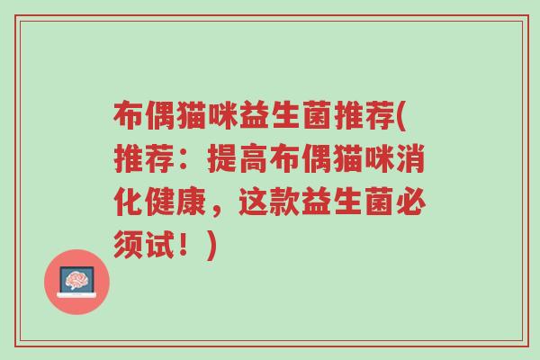 布偶猫咪益生菌推荐(推荐:提高布偶猫咪消化健康,这款益生菌必须试!)-第1张图片-超越 布偶猫咪益生菌推荐(推荐:提高布偶猫咪消化健康,这款益生菌必须试!)-第1张图片-超越