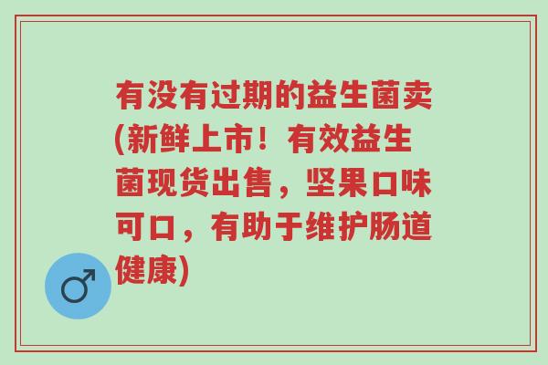 有没有过期的益生菌卖(新鲜上市!有效益生菌现货出售,坚果口味可口,有助于维护肠道健康)-第1张图片-超越 有没有过期的益生菌卖(新鲜上市!有效益生菌现货出售,坚果口味可口,有助于维护肠道健康)-第1张图片-超越