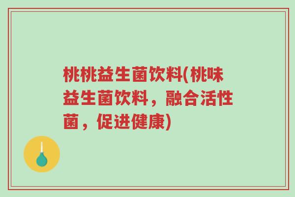 桃桃益生菌饮料(桃味益生菌饮料,融合活性菌,促进健康)-第1张图片-超越 桃桃益生菌饮料(桃味益生菌饮料,融合活性菌,促进健康)-第1张图片-超越
