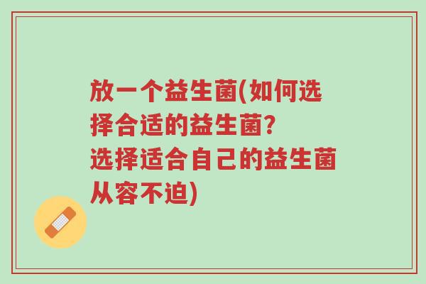 放一个益生菌(如何选择合适的益生菌? 选择适合自己的益生菌从容不迫)-第1张图片-超越 放一个益生菌(如何选择合适的益生菌? 选择适合自己的益生菌从容不迫)-第1张图片-超越