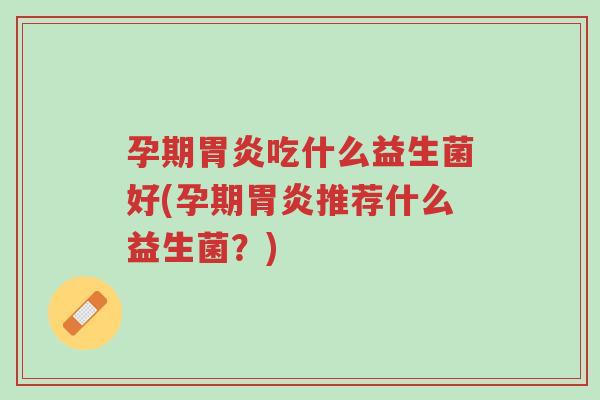 孕期胃炎吃什么益生菌好(孕期胃炎推荐什么益生菌?)-第1张图片-超越 孕期胃炎吃什么益生菌好(孕期胃炎推荐什么益生菌?)-第1张图片-超越