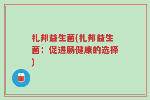 扎邦益生菌(扎邦益生菌：促进肠健康的选择)-第1张图片-超越
