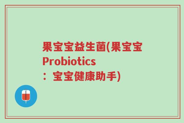 果宝宝益生菌(果宝宝Probiotics:宝宝健康助手)-第1张图片-超越 果宝宝益生菌(果宝宝Probiotics:宝宝健康助手)-第1张图片-超越