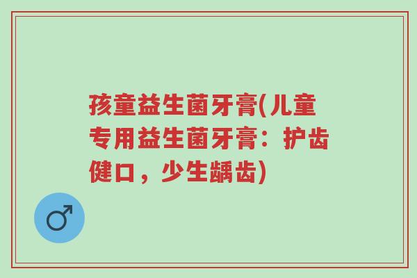 孩童益生菌牙膏(儿童专用益生菌牙膏:护齿健口,少生龋齿)-第1张图片-超越 孩童益生菌牙膏(儿童专用益生菌牙膏:护齿健口,少生龋齿)-第1张图片-超越