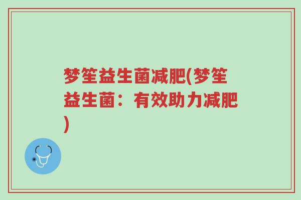 梦笙益生菌减肥(梦笙益生菌:有效助力减肥)-第1张图片-超越 梦笙益生菌减肥(梦笙益生菌:有效助力减肥)-第1张图片-超越