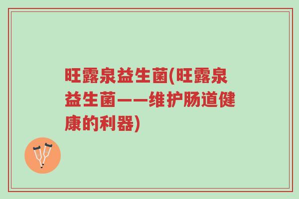 旺露泉益生菌(旺露泉益生菌——维护肠道健康的利器)-第1张图片-超越 旺露泉益生菌(旺露泉益生菌——维护肠道健康的利器)-第1张图片-超越