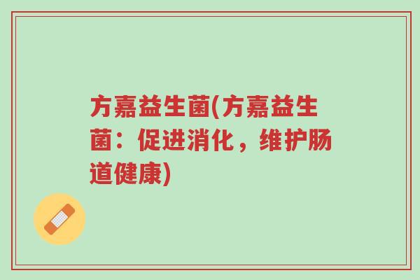 方嘉益生菌(方嘉益生菌:促进消化,维护肠道健康)-第1张图片-超越 方嘉益生菌(方嘉益生菌:促进消化,维护肠道健康)-第1张图片-超越