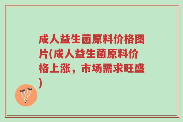 成人益生菌原料价格图片(成人益生菌原料价格上涨,市场需求旺盛)-第1张图片-超越 成人益生菌原料价格图片(成人益生菌原料价格上涨,市场需求旺盛)-第1张图片-超越