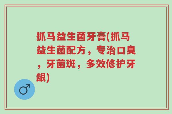 抓马益生菌牙膏(抓马益生菌配方,专治口臭,牙菌斑,多效修护牙龈)-第1张图片-超越 抓马益生菌牙膏(抓马益生菌配方,专治口臭,牙菌斑,多效修护牙龈)-第1张图片-超越