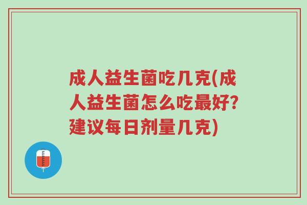 成人益生菌吃几克(成人益生菌怎么吃最好?建议每日剂量几克)-第1张图片-超越 成人益生菌吃几克(成人益生菌怎么吃最好?建议每日剂量几克)-第1张图片-超越