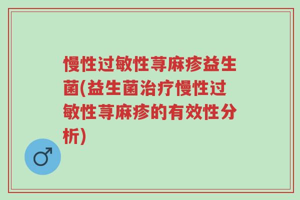 慢性过敏性荨麻疹益生菌(益生菌治疗慢性过敏性荨麻疹的有效性分析)-第1张图片-超越 慢性过敏性荨麻疹益生菌(益生菌治疗慢性过敏性荨麻疹的有效性分析)-第1张图片-超越