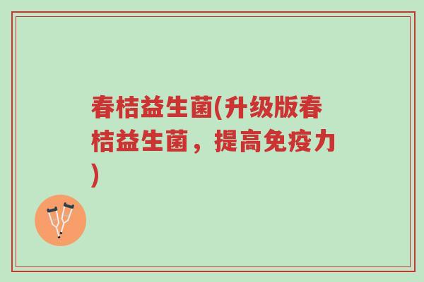 春桔益生菌(升级版春桔益生菌,提高免疫力)-第1张图片-超越 春桔益生菌(升级版春桔益生菌,提高免疫力)-第1张图片-超越